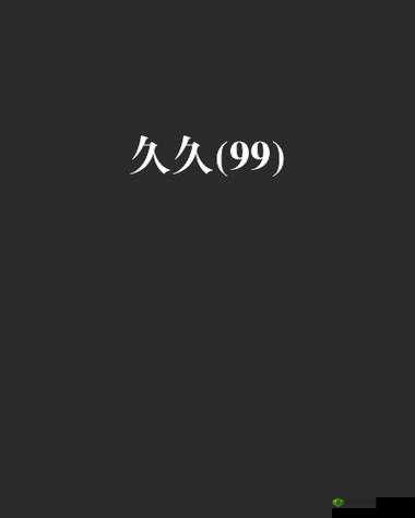 久久久一本精品 99 久久精品 99:带来独特体验与无尽精彩