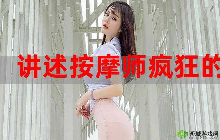 被按摩师做了三次爱的真实经历分享:细节揭秘与情感反思